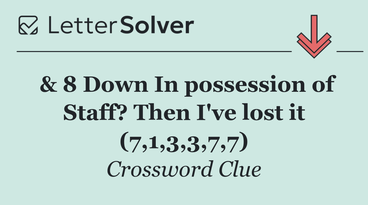 & 8 Down In possession of Staff? Then I've lost it (7,1,3,3,7,7)