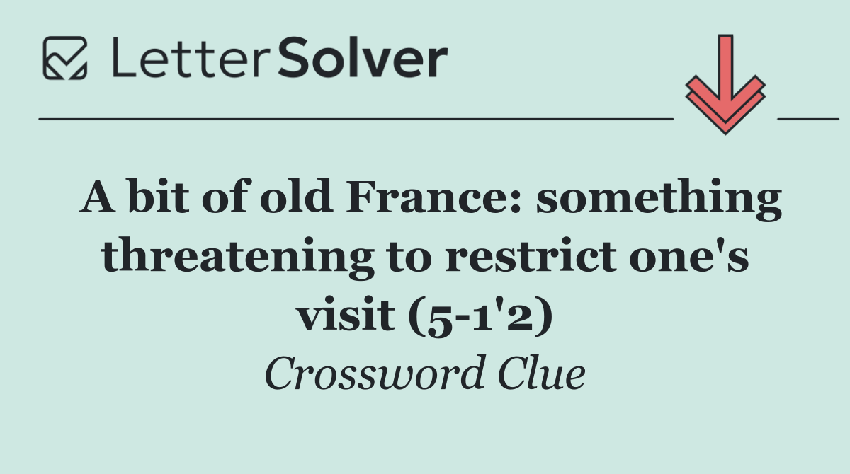 A bit of old France: something threatening to restrict one's visit (5 1'2)