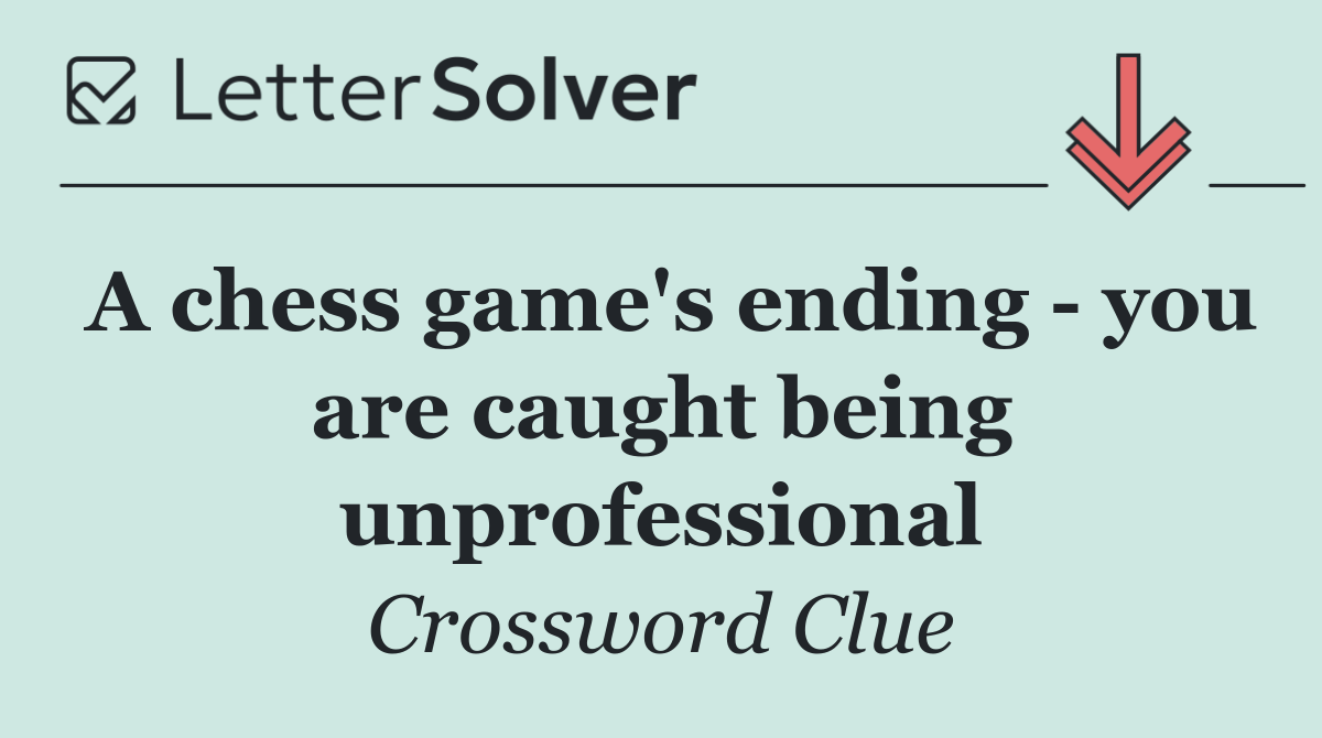 A chess game's ending   you are caught being unprofessional