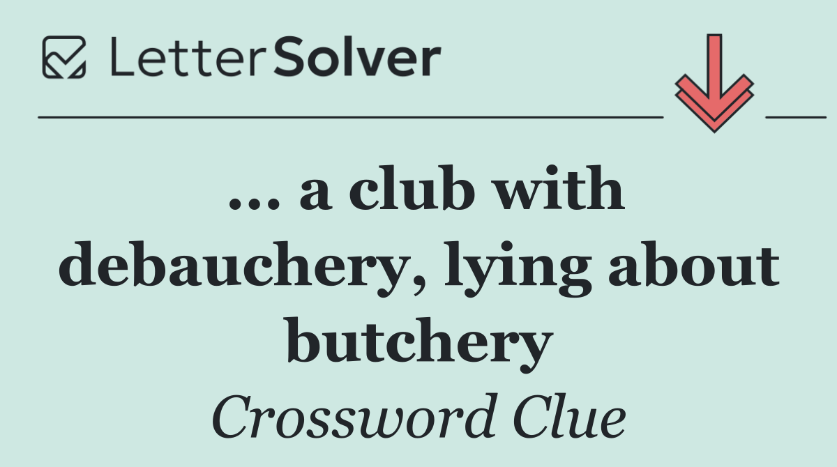 ... a club with debauchery, lying about butchery