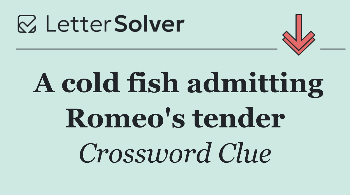 A cold fish admitting Romeo's tender
