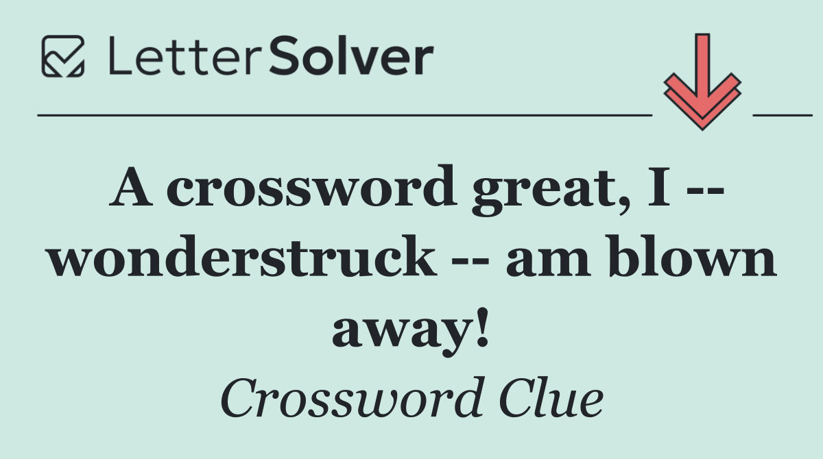 A crossword great, I    wonderstruck    am blown away!