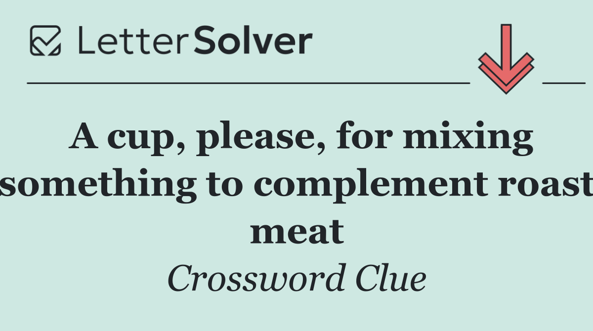 A cup, please, for mixing something to complement roast meat
