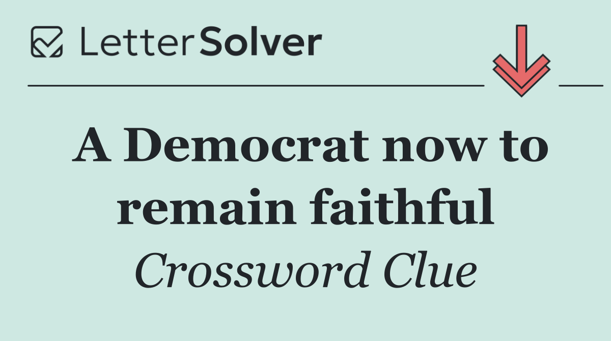 A Democrat now to remain faithful