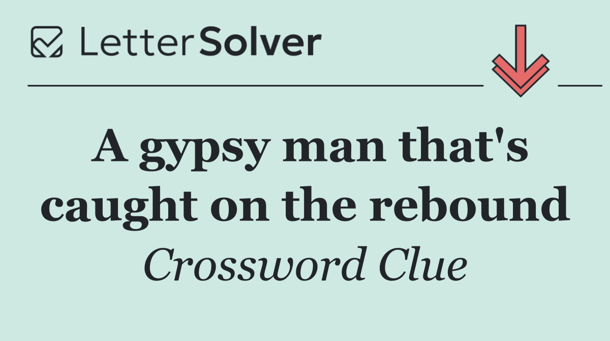 A gypsy man that's caught on the rebound