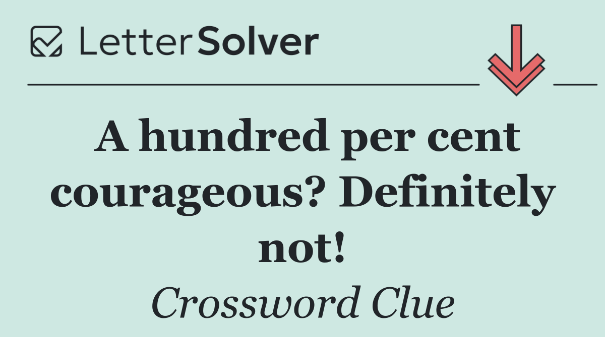 A hundred per cent courageous? Definitely not!
