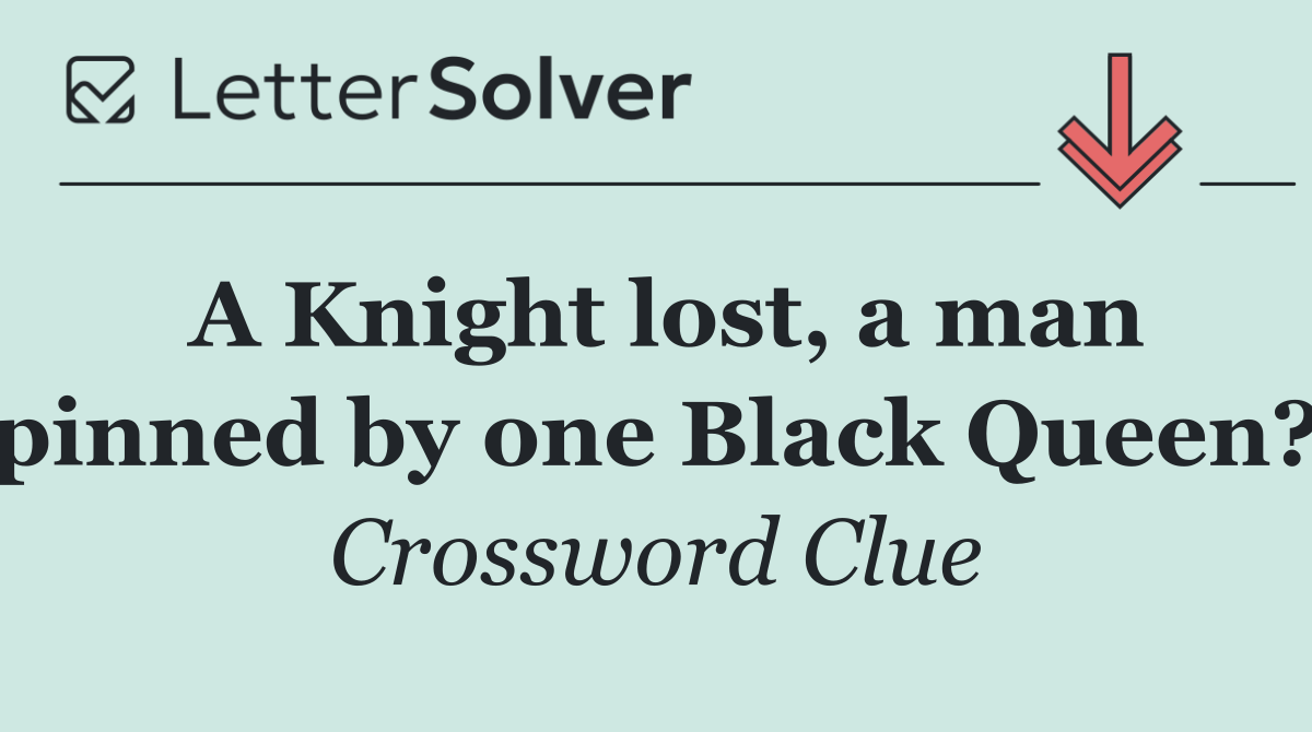 A Knight lost, a man pinned by one Black Queen?