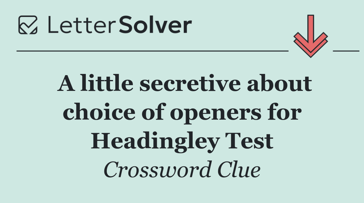 A little secretive about choice of openers for Headingley Test