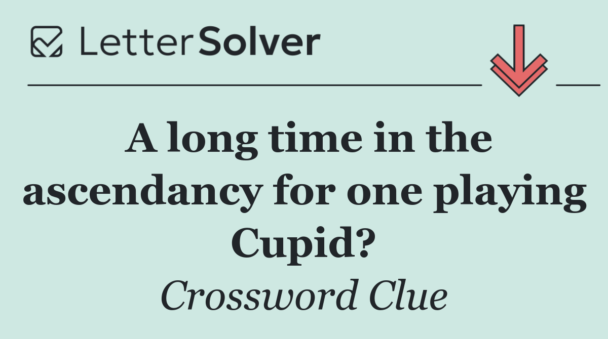 A long time in the ascendancy for one playing Cupid?