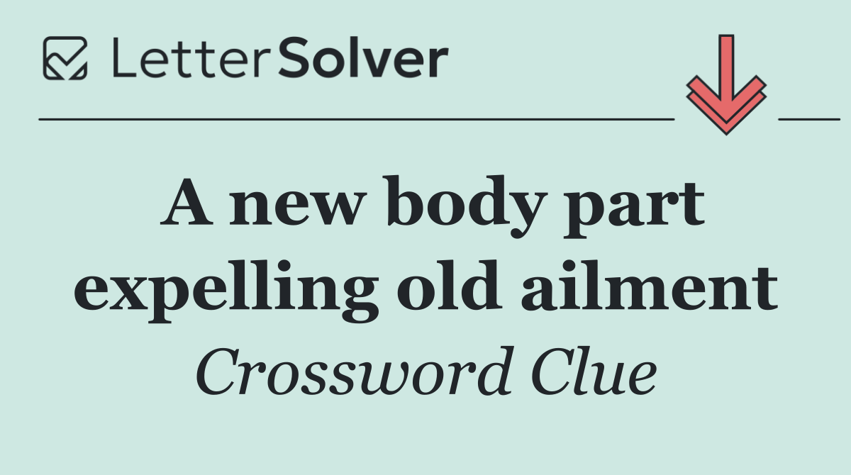 A new body part expelling old ailment
