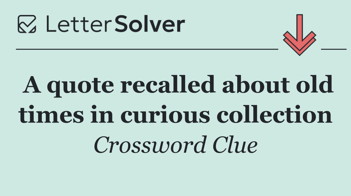 A quote recalled about old times in curious collection