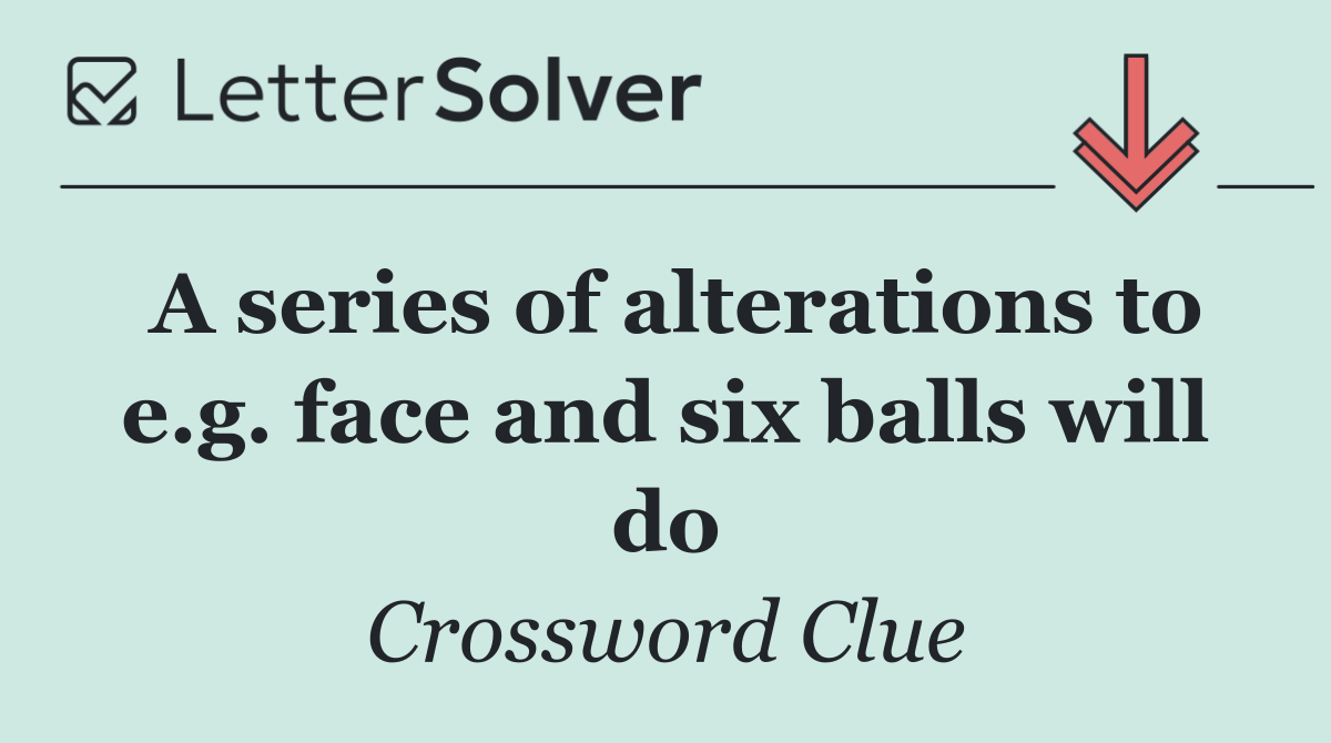 A series of alterations to e.g. face and six balls will do