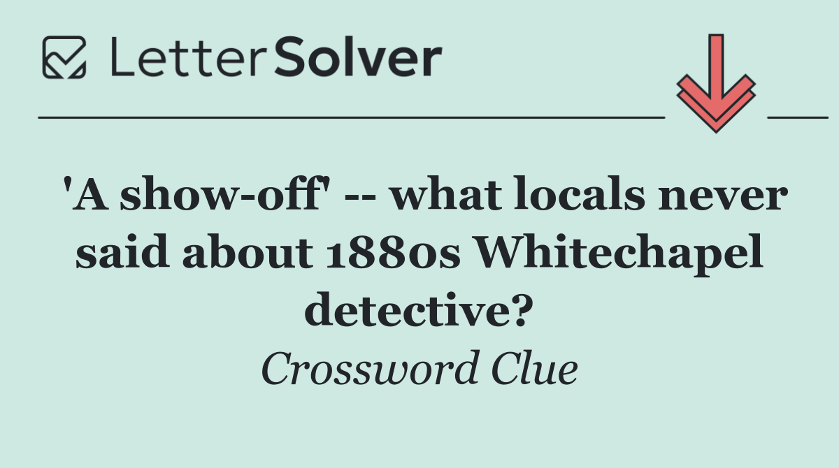 'A show off'    what locals never said about 1880s Whitechapel detective?