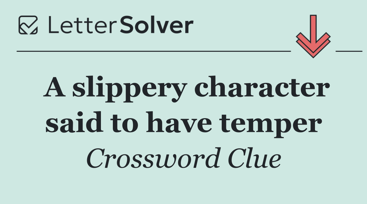 A slippery character said to have temper