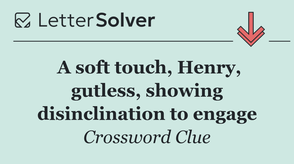 A soft touch, Henry, gutless, showing disinclination to engage