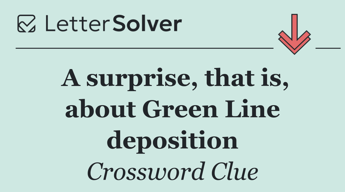 A surprise, that is, about Green Line deposition