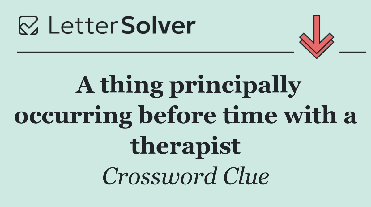 A thing principally occurring before time with a therapist