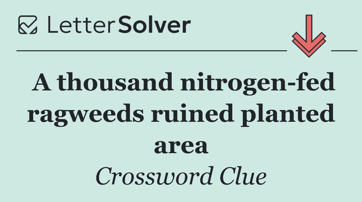 A thousand nitrogen fed ragweeds ruined planted area