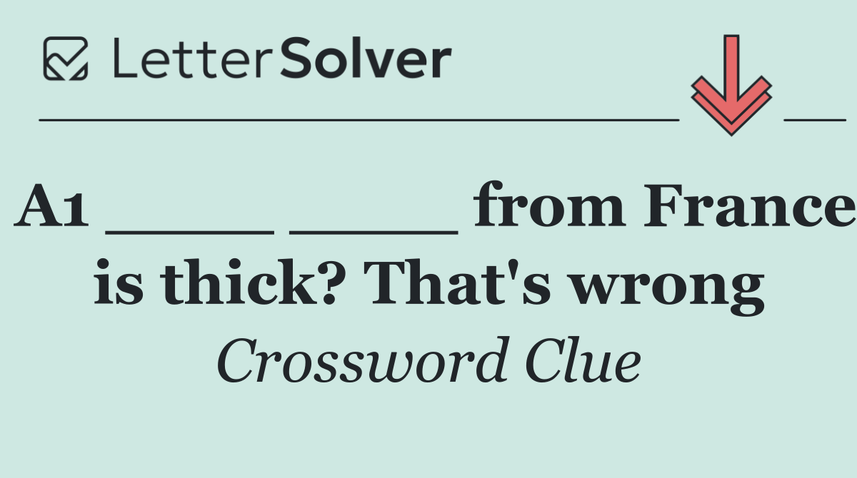 A1 ____ ____ from France is thick? That's wrong