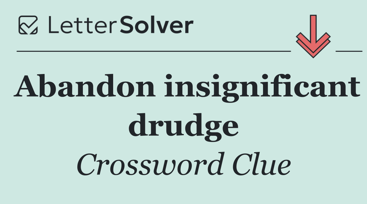 Abandon insignificant drudge