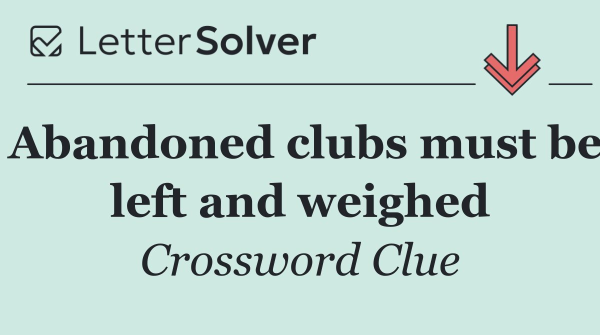 Abandoned clubs must be left and weighed