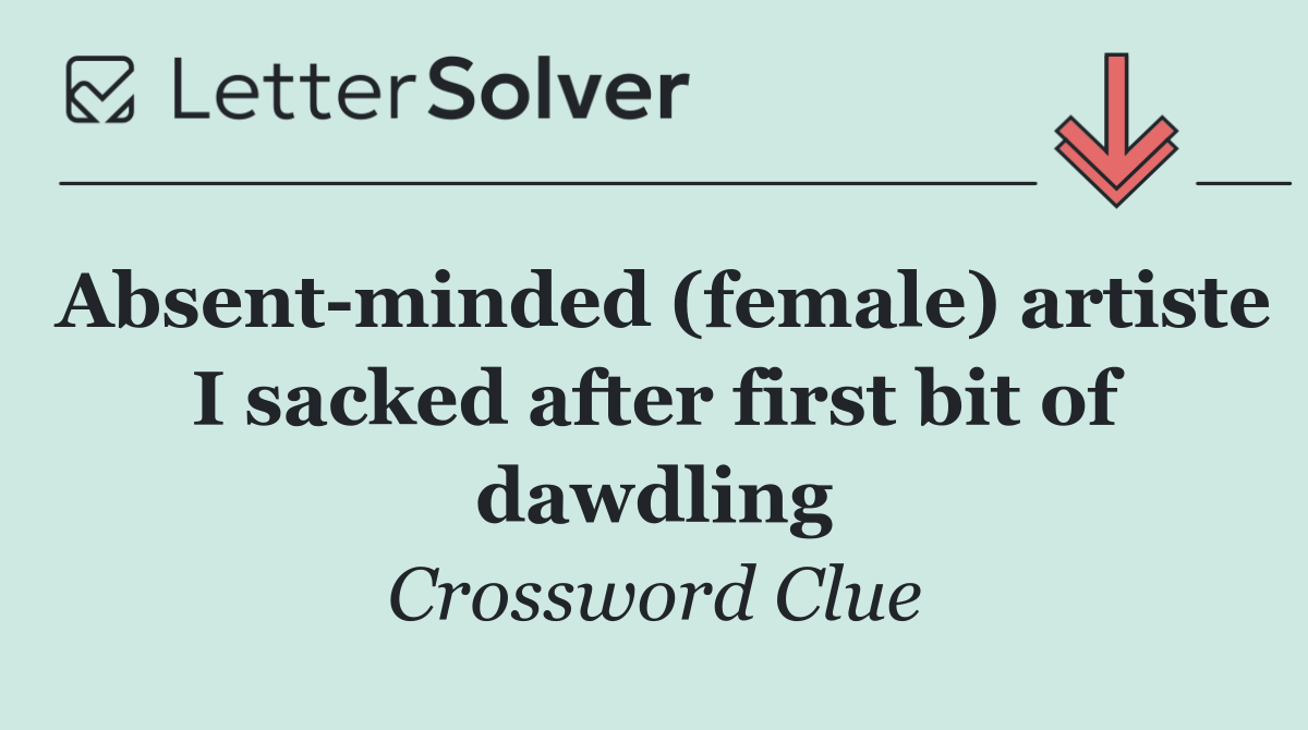 Absent minded (female) artiste I sacked after first bit of dawdling