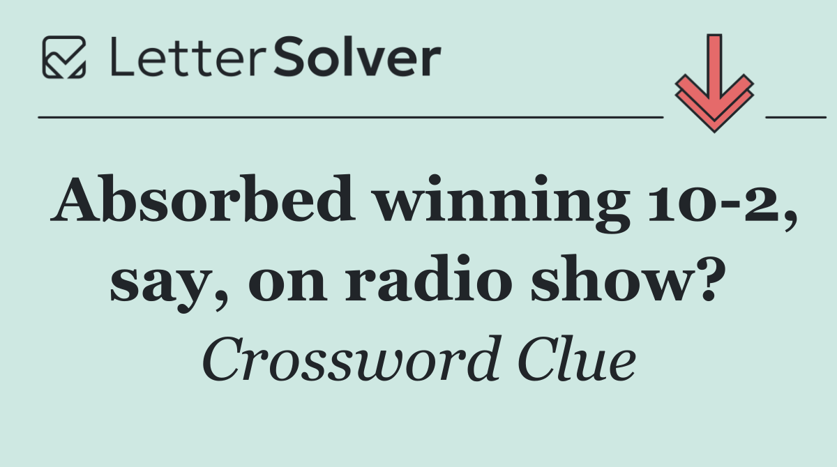Absorbed winning 10 2, say, on radio show?