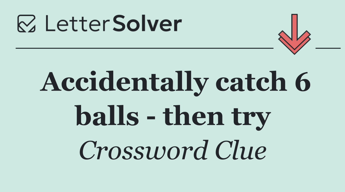 Accidentally catch 6 balls   then try