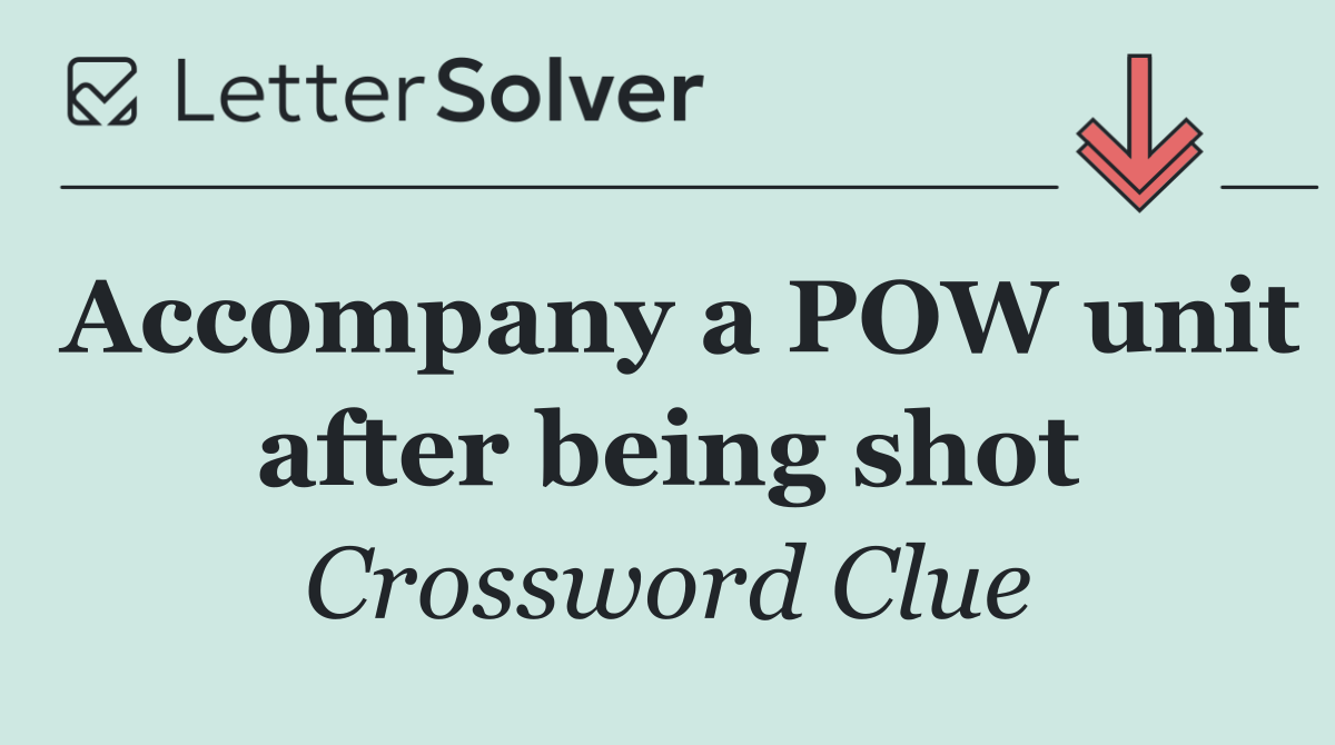 Accompany a POW unit after being shot