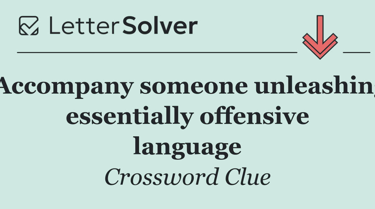 Accompany someone unleashing essentially offensive language