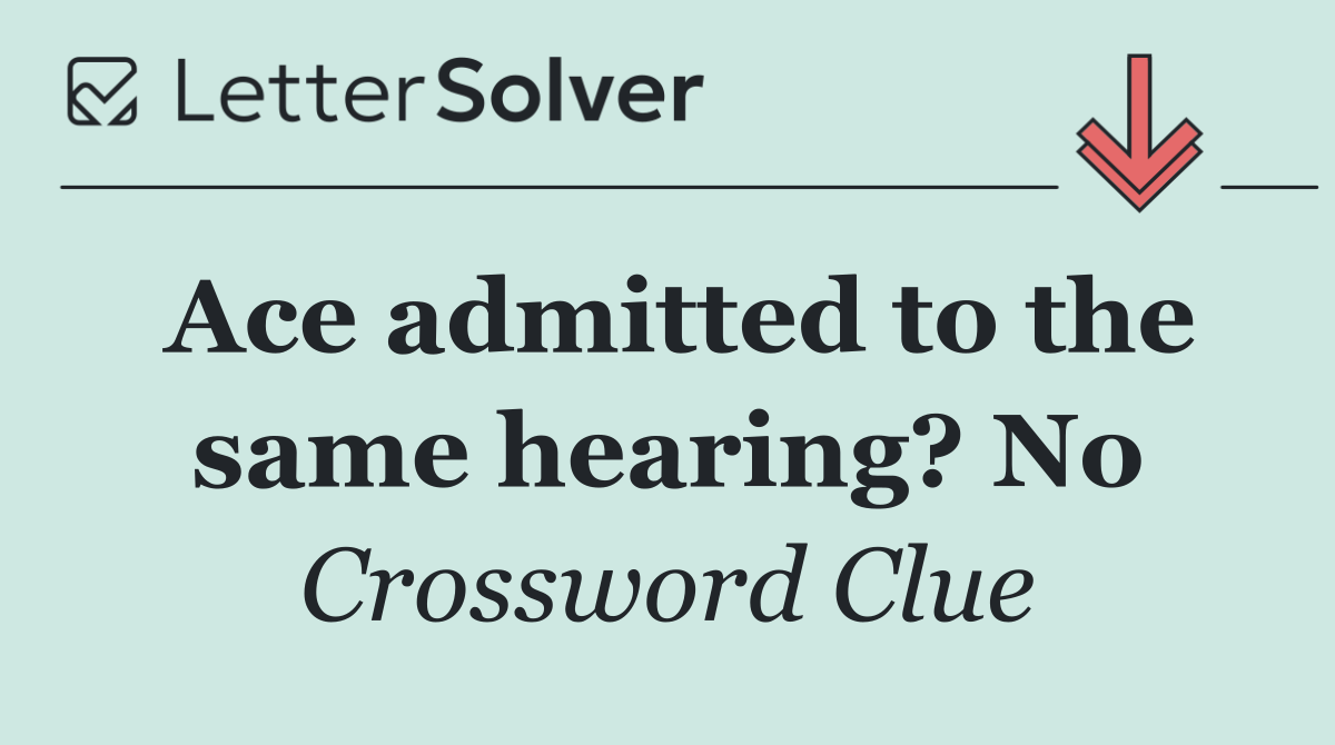 Ace admitted to the same hearing? No