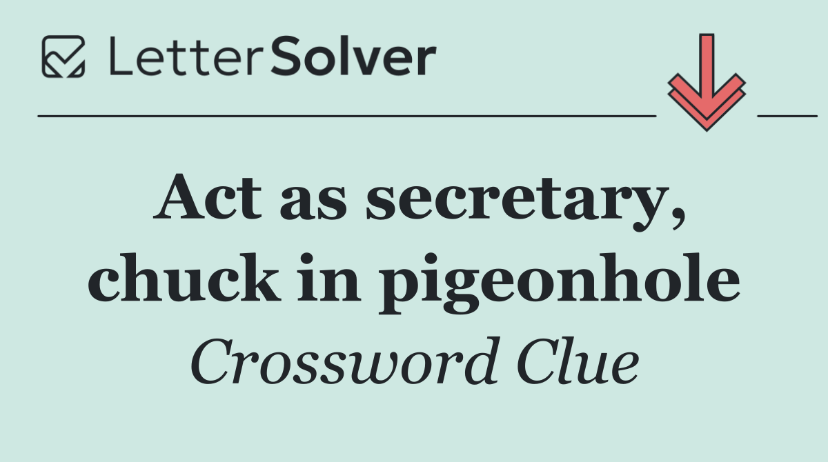 Act as secretary, chuck in pigeonhole