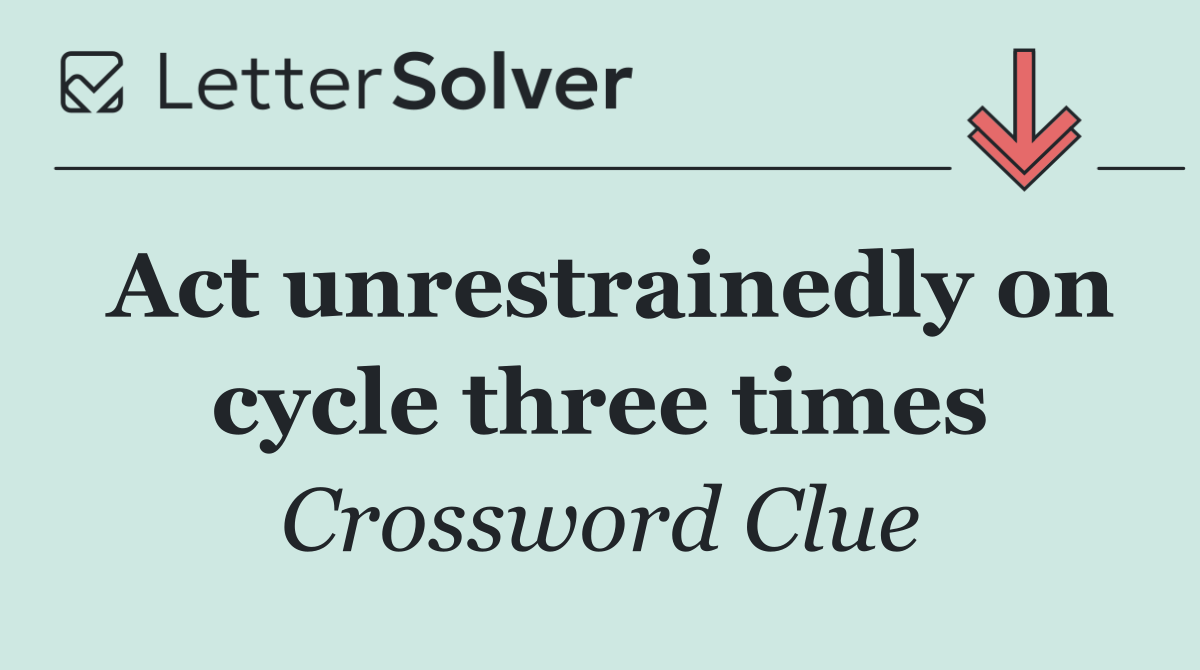 Act unrestrainedly on cycle three times