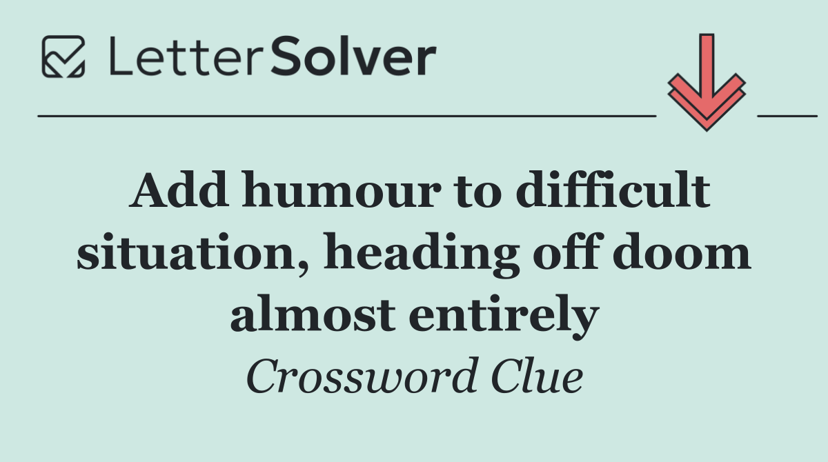 Add humour to difficult situation, heading off doom almost entirely