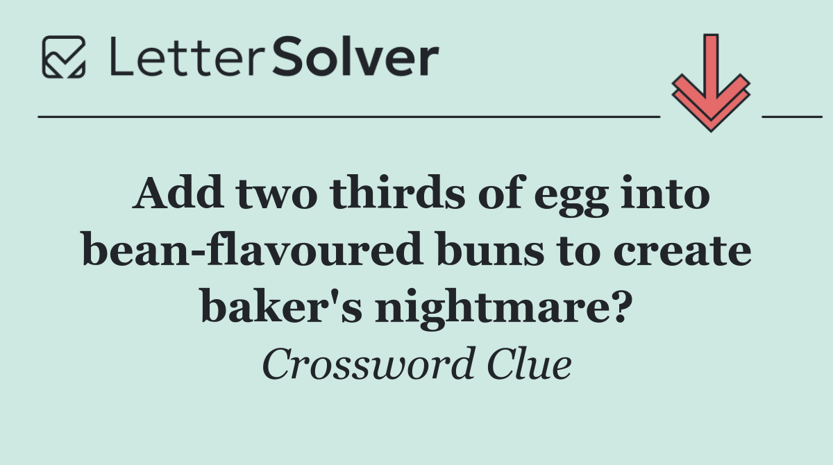 Add two thirds of egg into bean flavoured buns to create baker's nightmare?