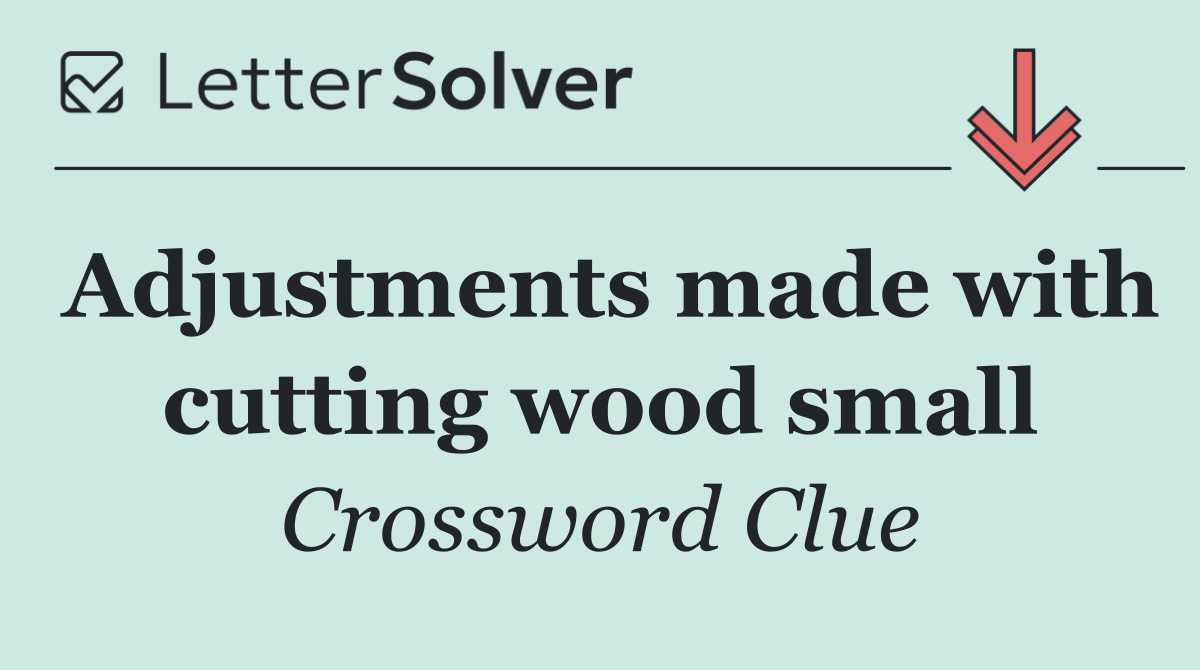 Adjustments made with cutting wood small