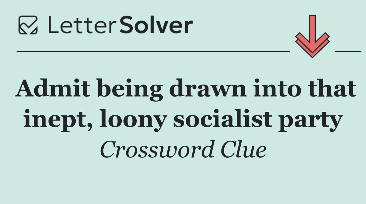 Admit being drawn into that inept, loony socialist party