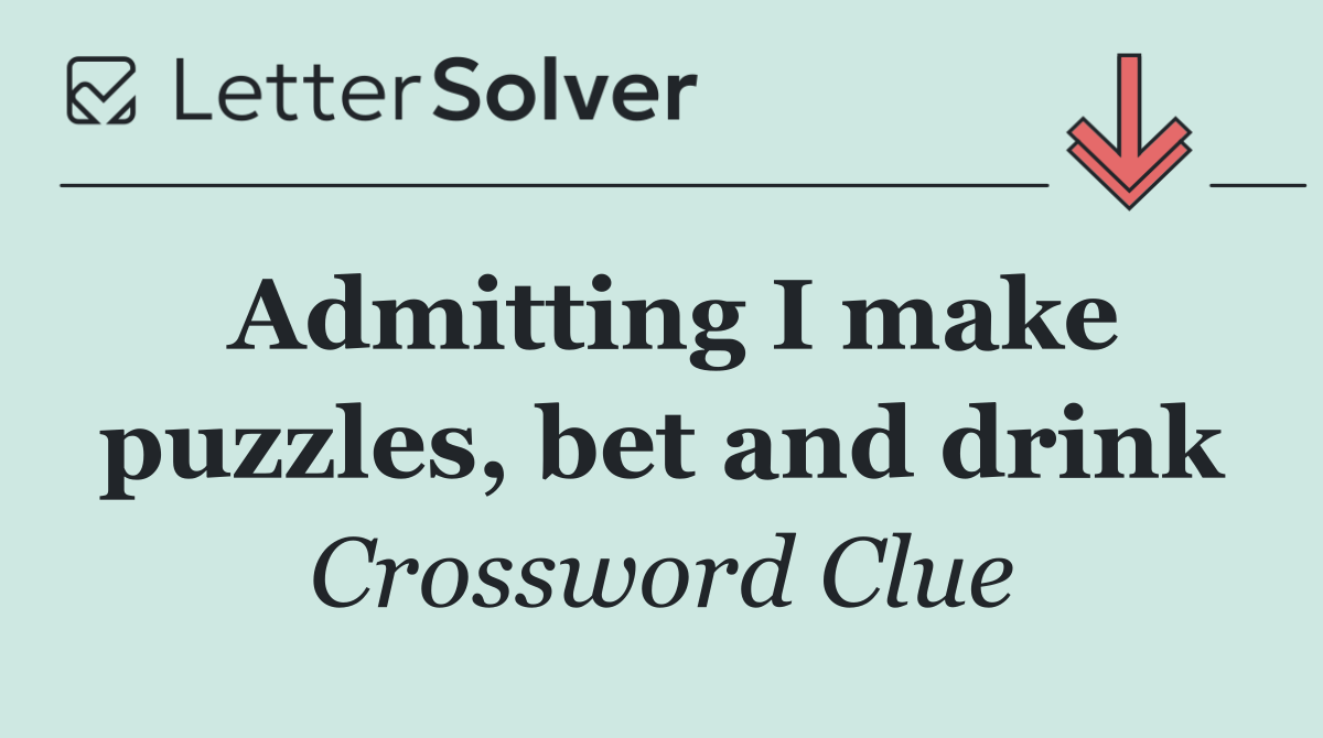 Admitting I make puzzles, bet and drink
