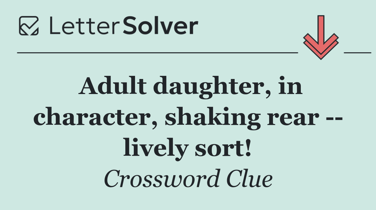 Adult daughter, in character, shaking rear    lively sort!