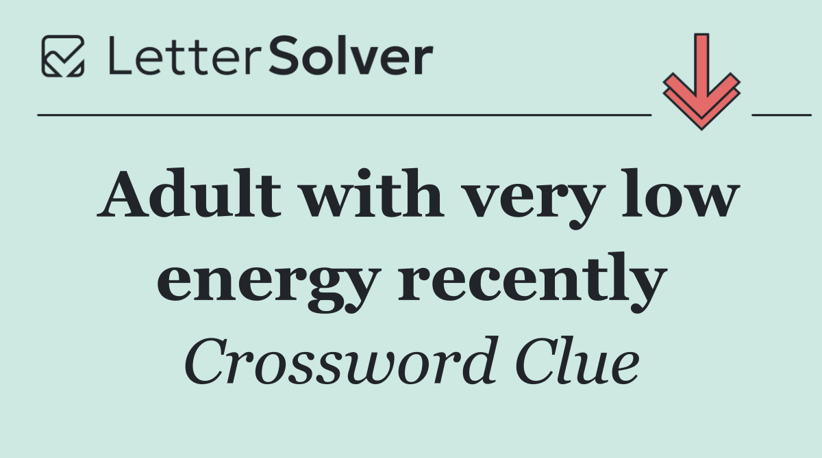 Adult with very low energy recently