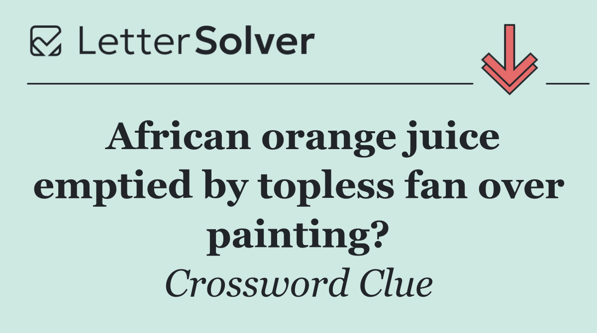 African orange juice emptied by topless fan over painting?