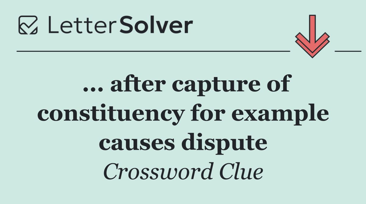 ... after capture of constituency for example causes dispute