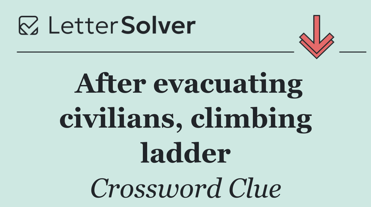 After evacuating civilians, climbing ladder