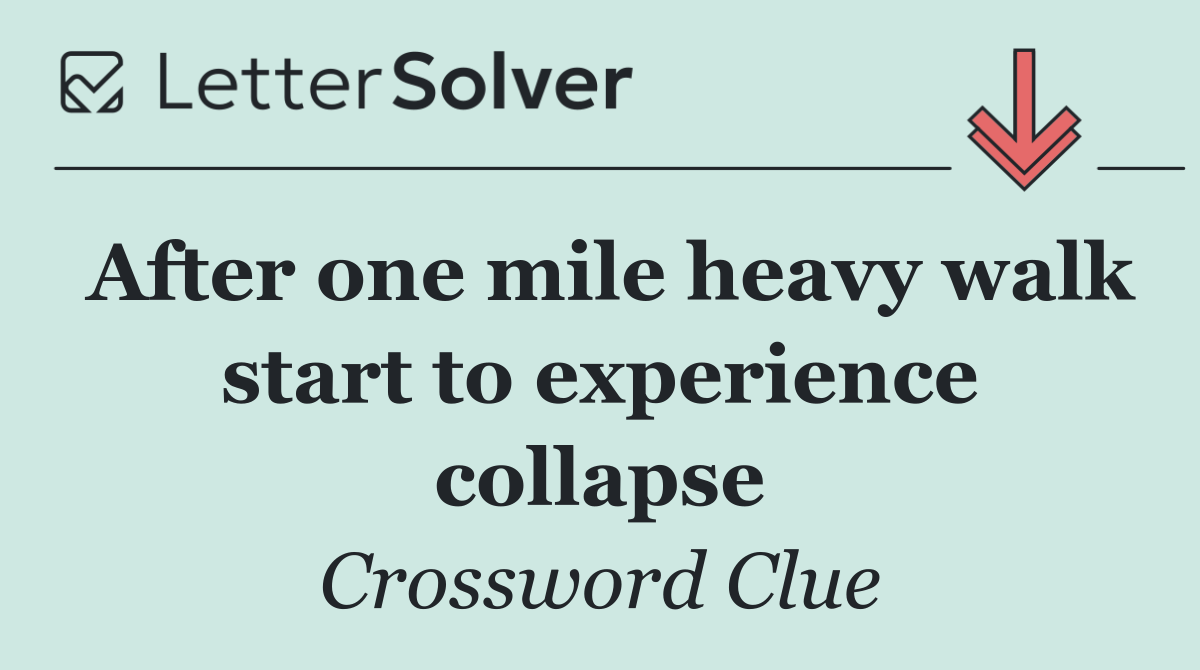 After one mile heavy walk start to experience collapse