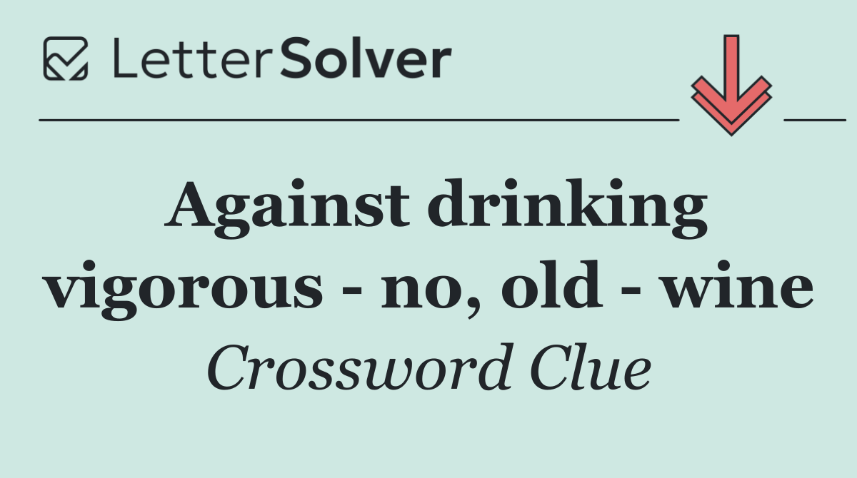 Against drinking vigorous   no, old   wine