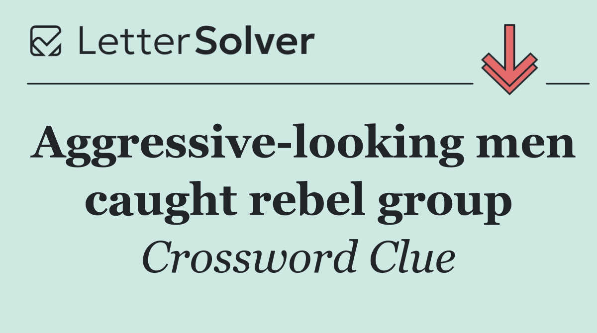 Aggressive looking men caught rebel group