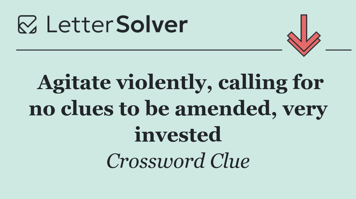 Agitate violently, calling for no clues to be amended, very invested