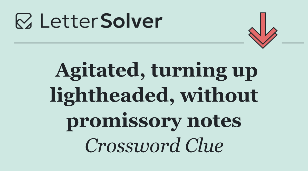 Agitated, turning up lightheaded, without promissory notes