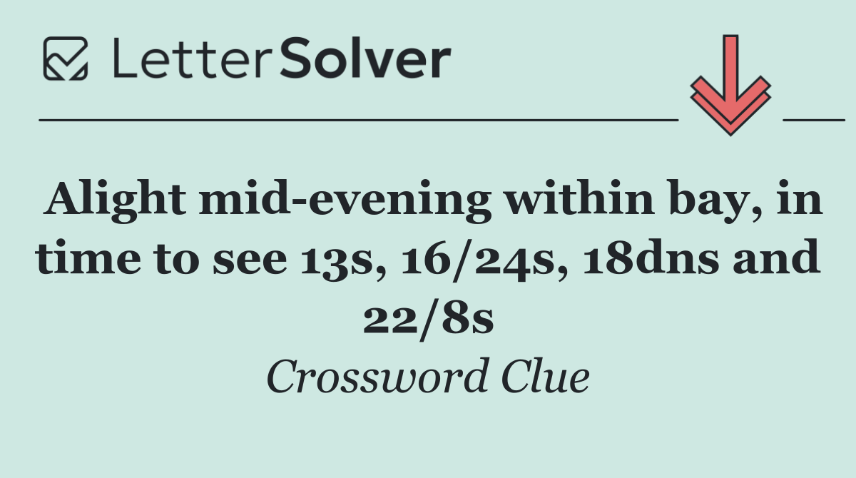 Alight mid evening within bay, in time to see 13s, 16/24s, 18dns and 22/8s