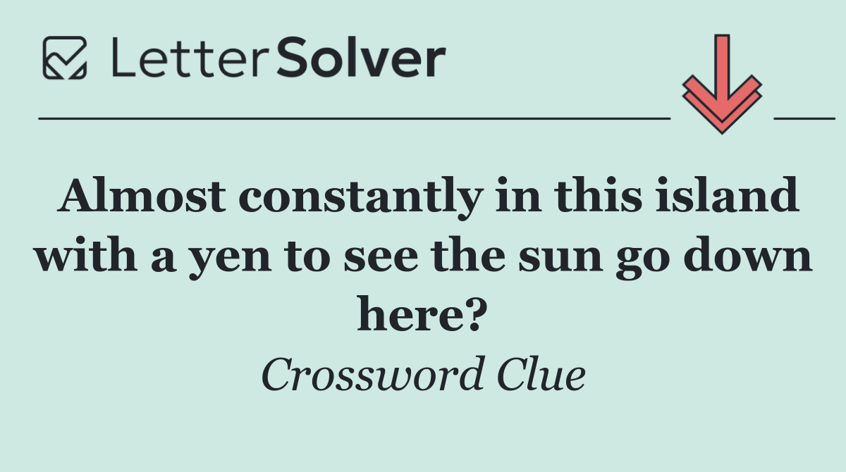 Almost constantly in this island with a yen to see the sun go down here?